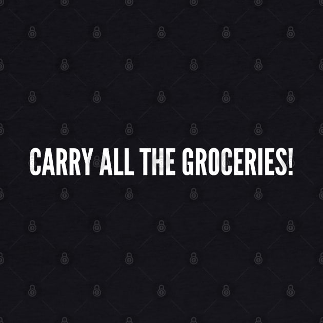 Carry All The Groceries - Funny Manly Badass Slogan Joke Statement Humor Shopping by sillyslogans